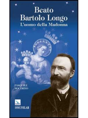 Beato Bartolo Longo. L'uomo...