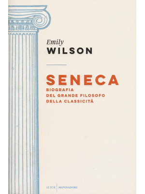 Seneca. Biografia del grande filosofo della classicità