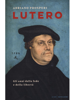 Lutero. Gli anni della fede e della libertà