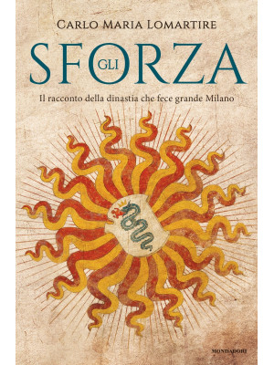 Gli Sforza. Il racconto della dinastia che fece grande Milano