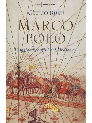 Marco Polo. Viaggio ai confini del Medioevo
