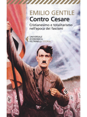 Contro Cesare. Cristianesimo e totalitarismo nell'epoca dei fascismi