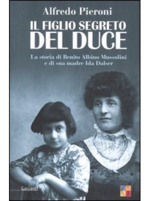 Il figlio segreto del Duce. La storia di Benito Albino Mussolini e di sua madre, Ida Dalser