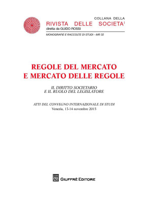 Regole del mercato e mercato delle regole. Il diritto societario e il ruolo del legislatore. Atti Convegno (Venezia 13-14 novembre 2015)