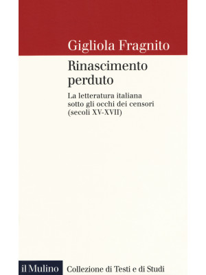 Rinascimento perduto. La letteratura italiana sotto gli occhi dei censori (secoli XV-XVII)