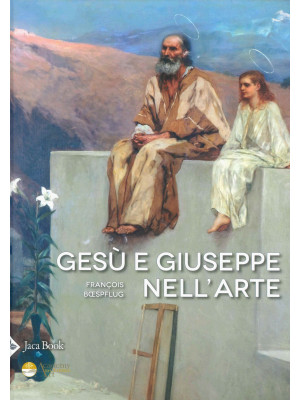 Gesù e Giuseppe nell'arte. Storia di una paternità eccezionale. Ediz. illustrata