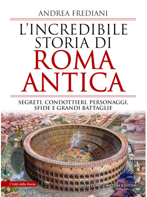 L'incredibile storia di Roma antica. Segreti, condottieri, personaggi, sfide e grandi battaglie