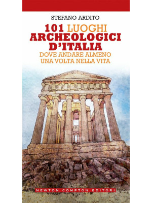 101 luoghi archeologici d'Italia dove andare almeno una volta nella vita