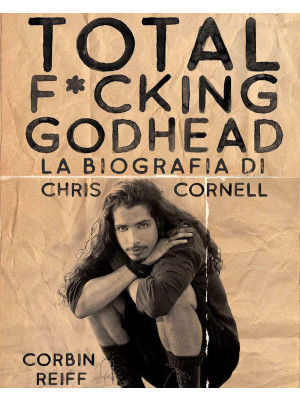 Total f*cking godhead. La biografia di Chris Cornell