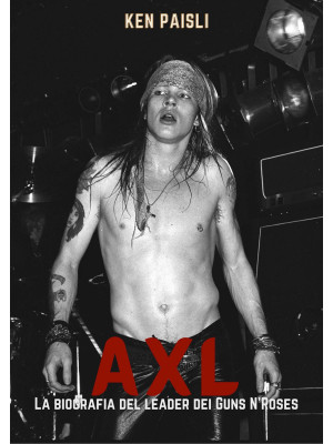 Axl. La biografia del leader dei Guns N'Roses