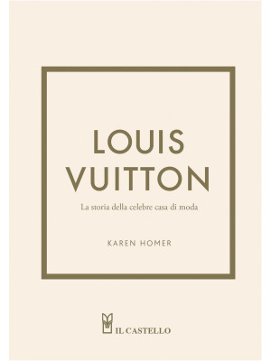 Louis Vuitton. La storia della celebre casa di moda. Ediz. a colori