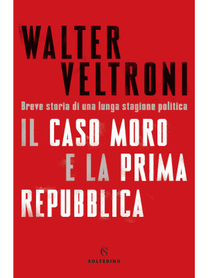 Il caso Moro e la Prima Repubblica. Breve storia di una lunga stagione politica
