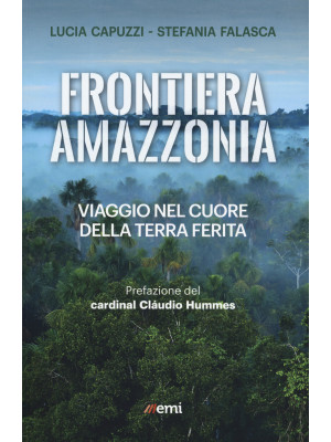 Frontiera Amazzonia. Viaggio nel cuore della terra ferita