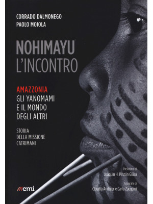Nohimayu l'incontro. Amazzonia: gli yanomami e il mondo degli altri. Storia della missione Catrimani