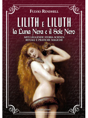 Lilith e Liluth. La Luna Nera e il Sole Nero. Miti leggende storia scienza rituali e pratiche magiche