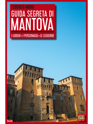 Guida segreta di Mantova. I luoghi, i personaggi, le leggende