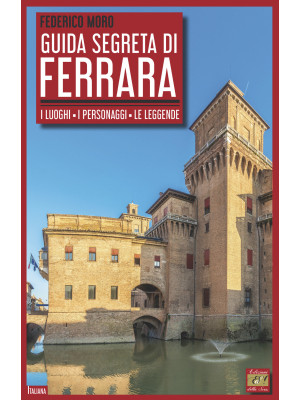 Guida segreta di Ferrara. I luoghi, i personaggi, le leggende