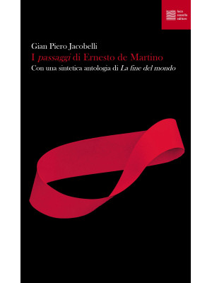 I «passaggi» di Ernesto de Martino. Con una sintetica antologia di «La fine del mondo»