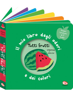 Tutti frutti. Il mio libro degli odori e dei colori. Ediz. a colori