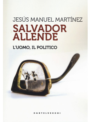 Salvador Allende. L'uomo. I...