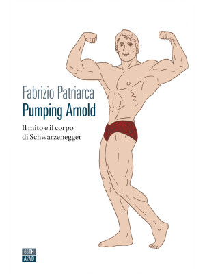 Pumping Arnold. Il mito e i...