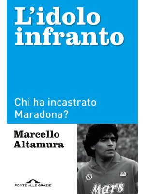 L'idolo infranto. Chi ha incastrato Maradona?
