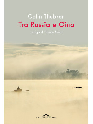 Tra Russia e Cina. Lungo il fiume Amur