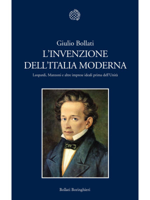 L'invenzione dell'Italia moderna. Leopardi, Manzoni e altre imprese ideali prima dell'Unità