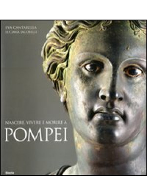 Nascere, vivere e morire a Pompei. Ediz. illustrata