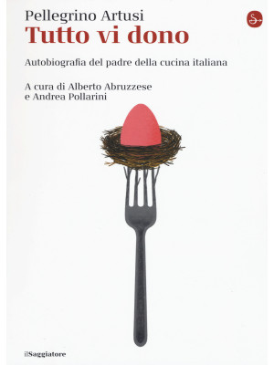 Tutto vi dono. Autobiografia del padre della cucina italiana