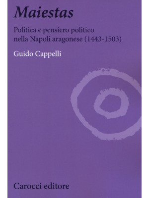 Maiestas. Politica e pensiero politico nella Napoli aragonese (1443-1503)