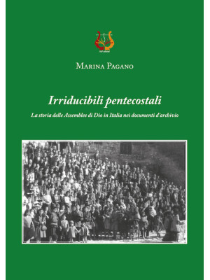 Irriducibili pentecostali. La storia delle Assemblee di Dio in Italia nei documenti d'archivio
