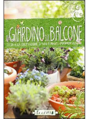 Il giardino sul balcone. Guida alla coltivazione di fiori e piante ornamentali