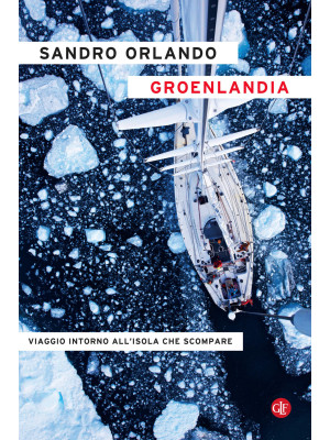 Groenlandia. Viaggio intorno all'isola che scompare
