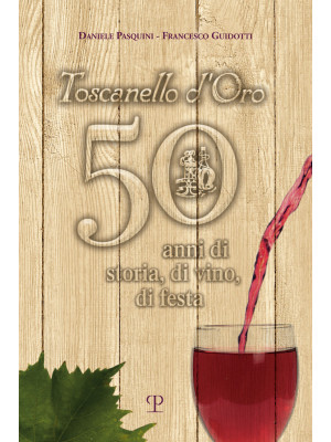 Toscanello d'Oro. 50 anni di storia, di vino, di festa