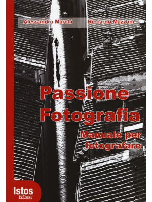 Passione fotografia. Manuale per fotografare. Ediz. illustrata