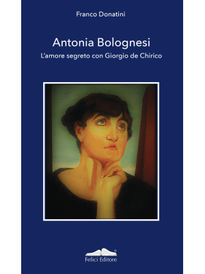 Antonia Bolognesi. L'amore segreto con Giorgio De Chirico
