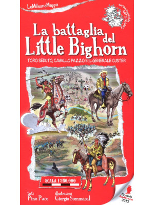 La battaglia del Little Bighorn. Toro Seduto, Cavallo Pazzo e il generale Custer. Ediz. illustrata