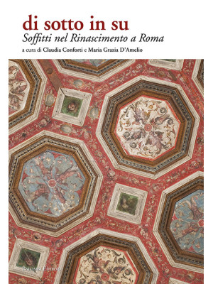 Soffitti nel Rinascimento a Roma. Di sotto in su. Ediz. illustrata