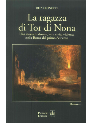 La ragazza di Tor di Nona. Una storia di donne, arte e vita violenta nella Roma del primo Seicento