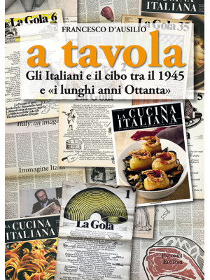A tavola. Gli italiani e il cibo tra il 1945 e «i lunghi anni '80»