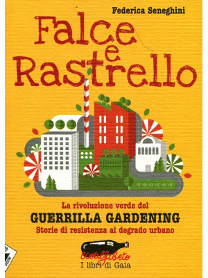 Falce e rastrello. La rivoluzione verde del Guerrilla gardening. Storie di resistenza al degrado urbano