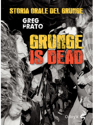 Grunge is dead. Storia orale del grunge