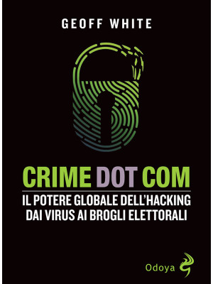 Crime dot com. Il potere globale dell'hacking dai virus ai brogli elettorali