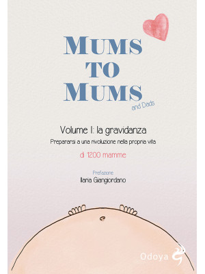Mums to mums. Vol. 1: La gravidanza. Prepararsi a una rivoluzione nella propria vita