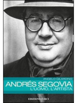 Andrés Segovia: l'uomo, l'a...