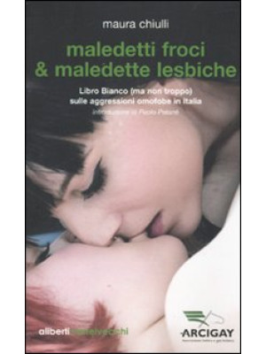 Maledetti froci & maledette lesbiche. Libro bianco (ma non troppo) sulle aggressioni omofobe in Italia