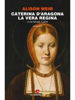 Caterina d'Aragona. La vera regina. Le sei regine Tudor