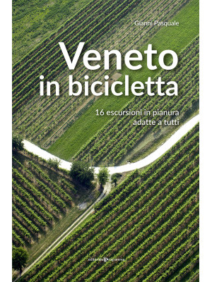 Veneto in bicicletta. 16 escursioni in pianura adatte a tutti