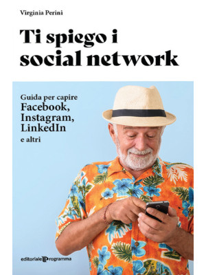 Ti spiego i social network. Guida per capire Facebook, Instagram, LinkedIn e altri